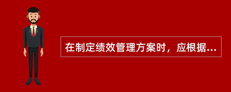 在制定绩效管理方案时，应根据（）合理地进行方案设计.并对绩效管理方案进行可行性分析。