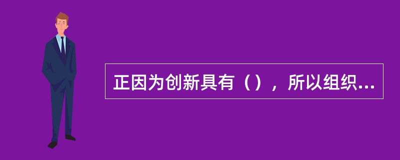 正因为创新具有（），所以组织在创新上要有紧迫感、危机感，要有连续性。