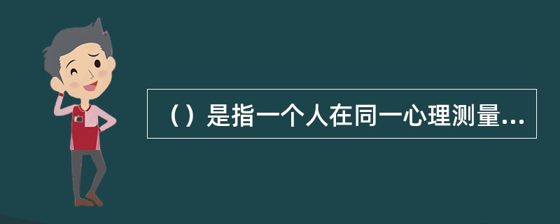 （）是指一个人在同一心理测量中几次测量结果的一致性。