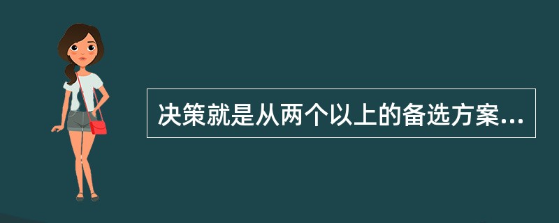 决策就是从两个以上的备选方案中选择一个行动结果的过程。（）