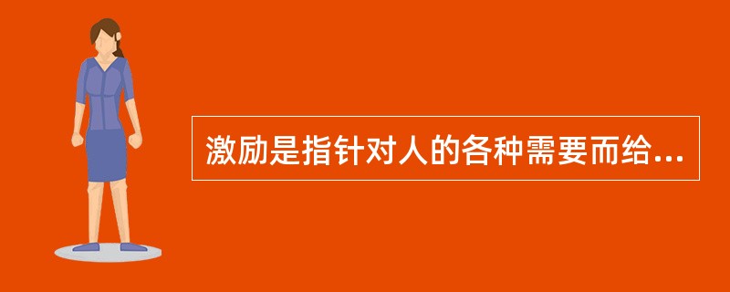 激励是指针对人的各种需要而给予适当满足，从而激发、加强和维持人的行为的行为。（）