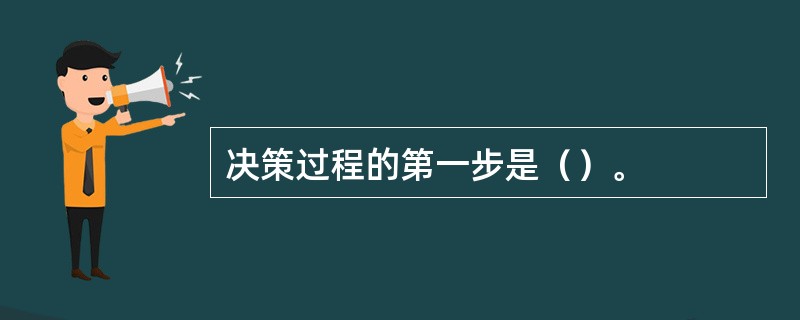 决策过程的第一步是（）。