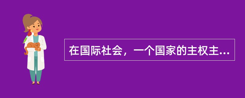 在国际社会，一个国家的主权主要体现在国家的独立权（）、自卫权和管辖权。