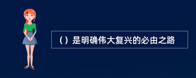 （）是明确伟大复兴的必由之路