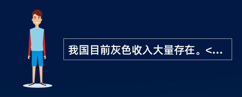 我国目前灰色收入大量存在。<br />对<br />错