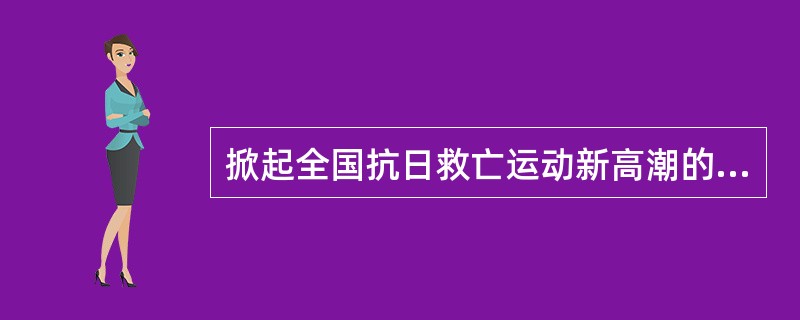 掀起全国抗日救亡运动新高潮的是（）