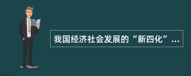 我国经济社会发展的“新四化”指的是（）