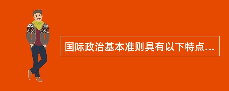 国际政治基本准则具有以下特点（）