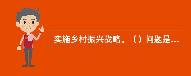 实施乡村振兴战略。（）问题是关系国计民生的根本性问题，必须始终把解决好“三农”问题作为全党工作重中之重。