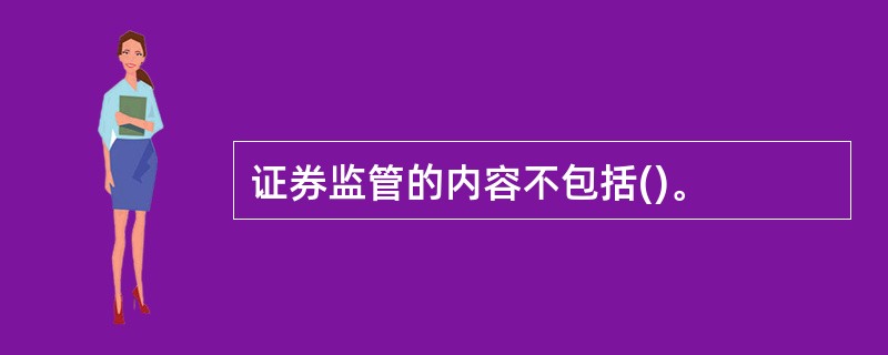 证券监管的内容不包括()。