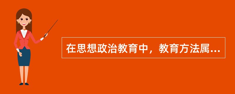 在思想政治教育中，教育方法属于（）