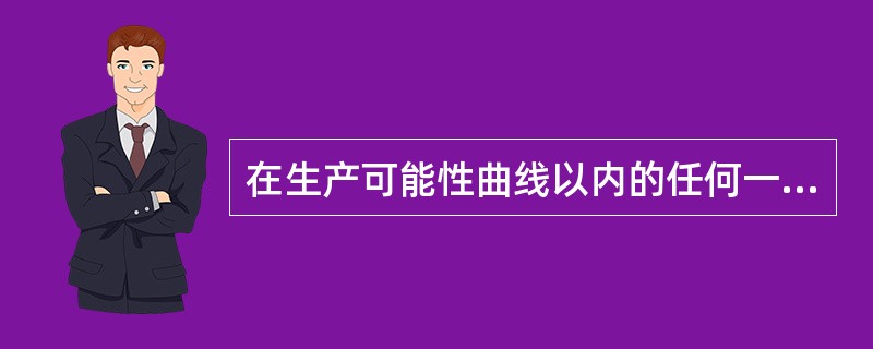 在生产可能性曲线以内的任何一点都表示()。