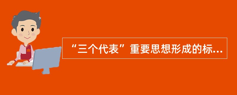 “三个代表”重要思想形成的标志是（）
