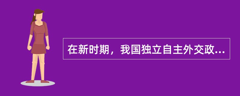 在新时期，我国独立自主外交政策的具体表现是（）