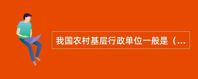 我国农村基层行政单位一般是（）。
