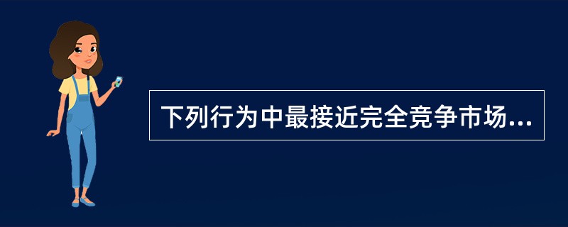 下列行为中最接近完全竞争市场模式的一项是()。