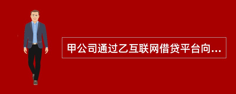 甲公司通过乙互联网借贷平台向丙公司借款30万元，用于生产经营，年利率28%。乙互联网借贷平台在主页上标明“通过本平台签订的借款合同，本公司保障出借人的本金安全”字样。根据合同法律制度的规定，下列表述中