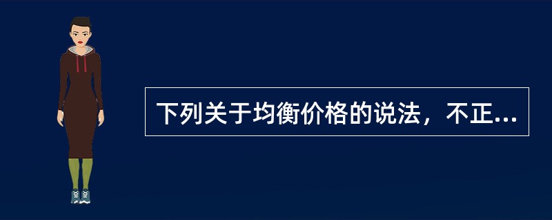 下列关于均衡价格的说法，不正确的是()。