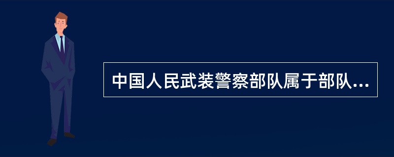 中国人民武装警察部队属于部队编制序列，由中央军委实施领导。<br />对<br />错