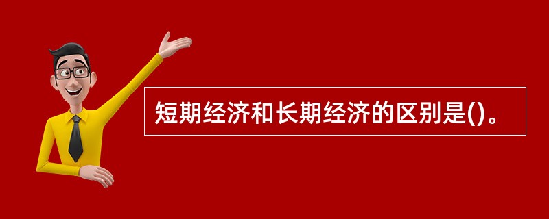 短期经济和长期经济的区别是()。