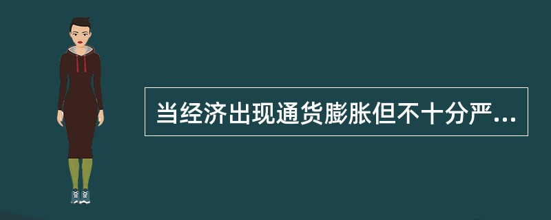 当经济出现通货膨胀但不十分严重的时候，可以()。