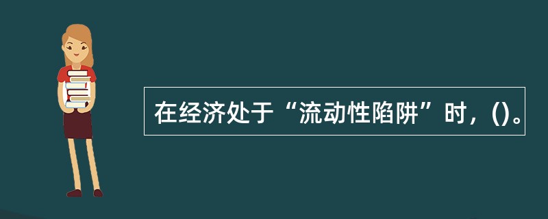 在经济处于“流动性陷阱”时，()。