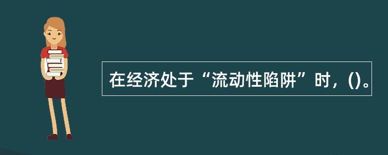 在经济处于“流动性陷阱”时，()。