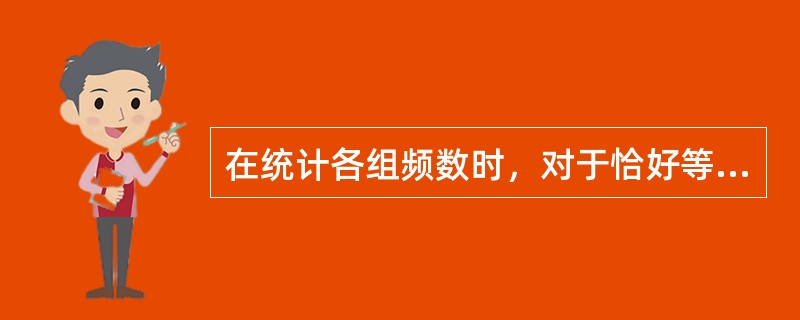 在统计各组频数时，对于恰好等于某一组的组限的数据，应将该频数计算在与上限相同的组内。()