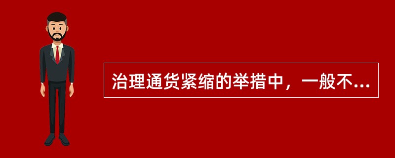 治理通货紧缩的举措中，一般不经常使用的政策措施是()。