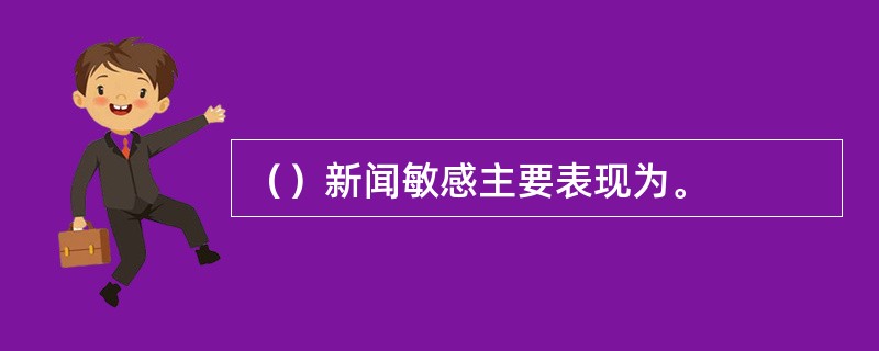 （）新闻敏感主要表现为。