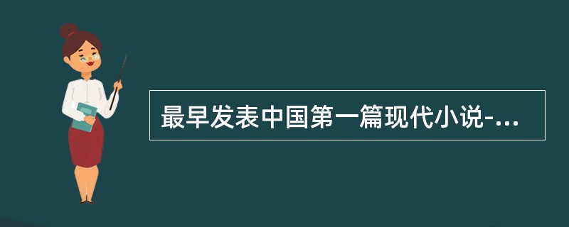 最早发表中国第一篇现代小说--鲁迅的《狂人日记》的副刊是（）