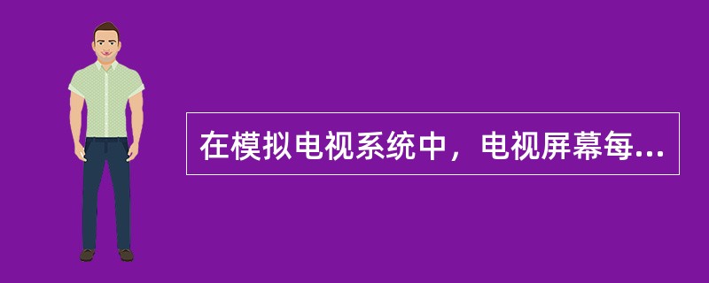 在模拟电视系统中，电视屏幕每秒显示25帧的电视信号，每帧（）。