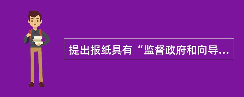 提出报纸具有“监督政府和向导国民”两大天职的是（）