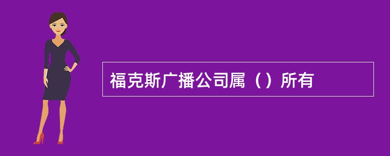 福克斯广播公司属（）所有