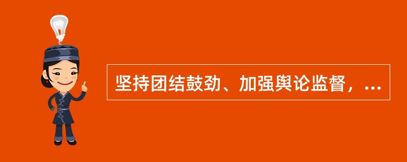 坚持团结鼓劲、加强舆论监督，是宣传思想工作的一条成功经验，也是指导新闻工作的重要方针。<br />对<br />错