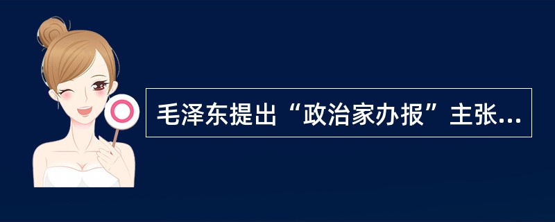 毛泽东提出“政治家办报”主张的时间在（）