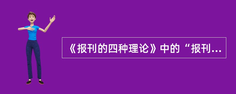 《报刊的四种理论》中的“报刊”指（）