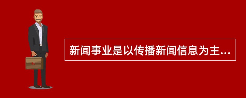 新闻事业是以传播新闻信息为主要手段满足人们新闻信息需要的社会文化事业。