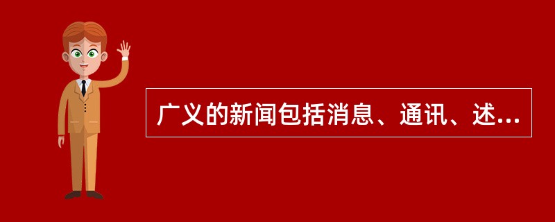 广义的新闻包括消息、通讯、述评及其所属品种。<br />对<br />错