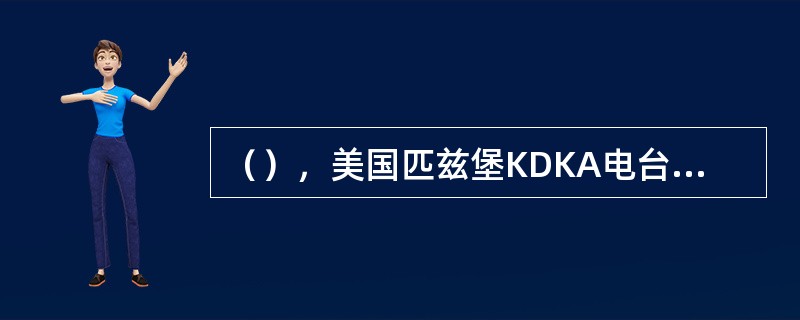 （），美国匹兹堡KDKA电台成为世界上第一座新闻广播电台。