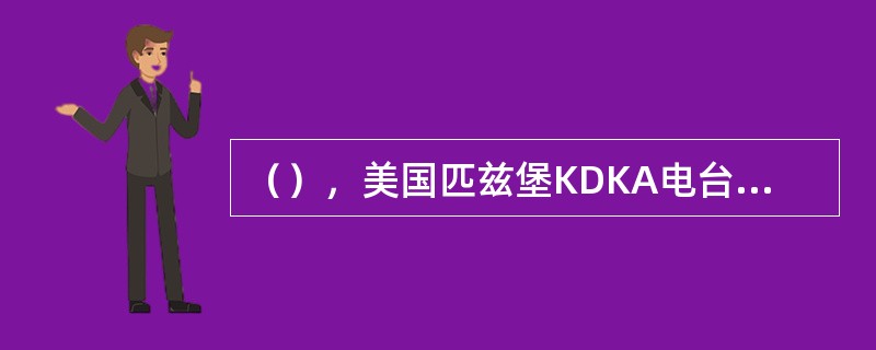 （），美国匹兹堡KDKA电台成为世界上第一座新闻广播电台。