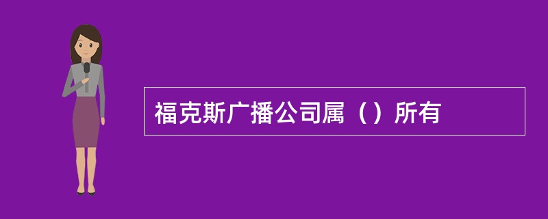 福克斯广播公司属（）所有