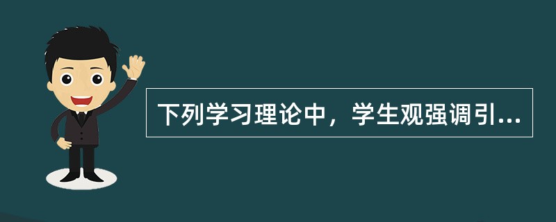 下列学习理论中，学生观强调引导儿童从原有的知识经验中“生长”出新的知识经验的是（）。