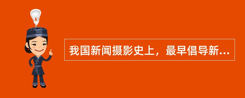 我国新闻摄影史上，最早倡导新闻摄影，也是第一次提到“新闻摄影”并将其列为新闻记者必备技能之一的人是（）