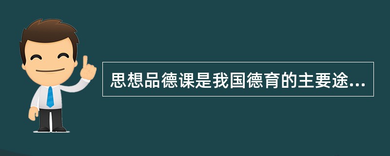 思想品德课是我国德育的主要途径。（）<br />对<br />错