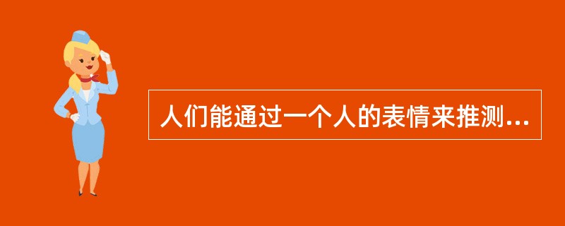 人们能通过一个人的表情来推测出他的情绪状态，这体现出情绪、情感具有（）。