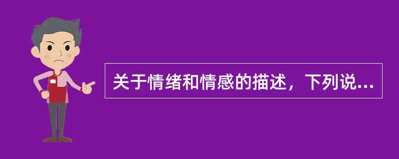 关于情绪和情感的描述，下列说法正确的有（）。