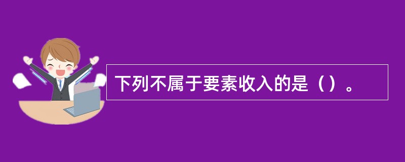 下列不属于要素收入的是（）。