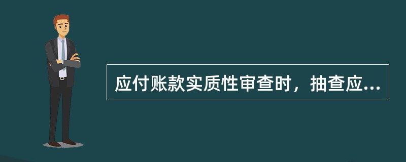 应付账款实质性审查时，抽查应付账款明细账的主要目的是（）。