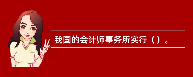 我国的会计师事务所实行（）。